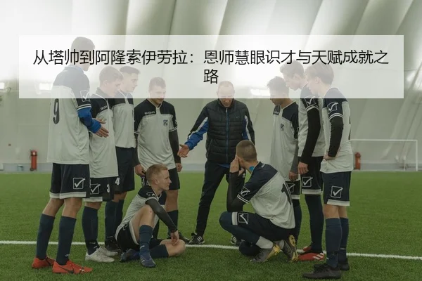 从塔帅到阿隆索伊劳拉：恩师慧眼识才与天赋成就之路