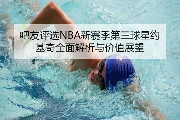 吧友评选NBA新赛季第三球星约基奇全面解析与价值展望